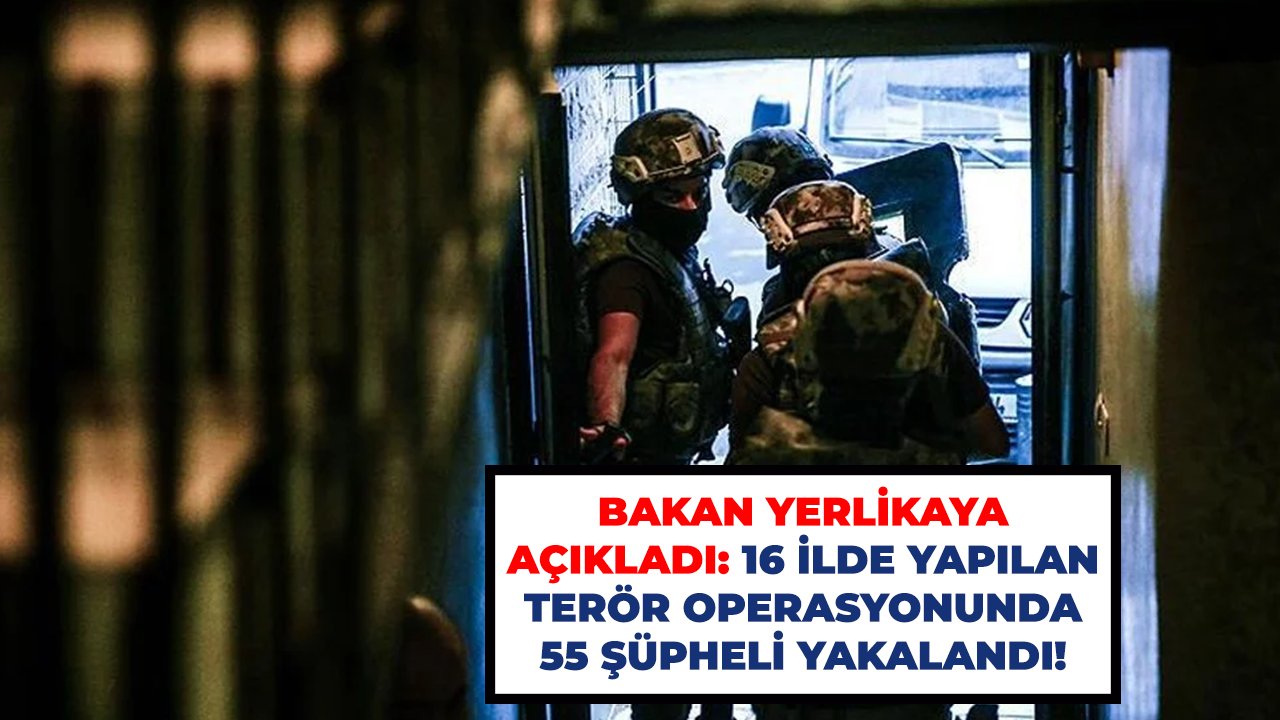 Bakan Yerlikaya açıkladı: 16 ilde yapılan terör operasyonunda 55 şüpheli yakalandı!