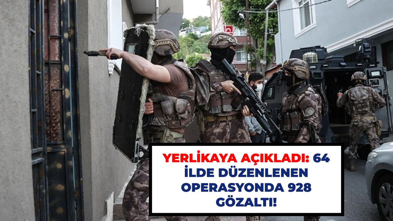 Yerlikaya açıkladı: 64 ilde düzenlenen operasyonda 928 gözaltı!