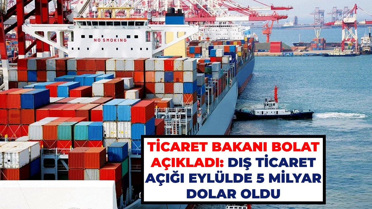 Ticaret Bakanı Bolat açıkladı: Dış ticaret açığı eylülde 5 milyar dolar oldu