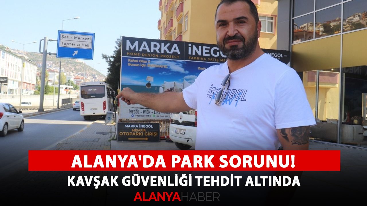 Alanya'da park sorunu! Kavşak güvenliği tehdit altında