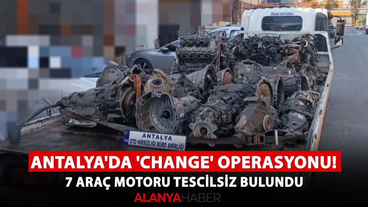 Antalya'da 'change' operasyonu! 7 araç motoru tescilsiz bulundu