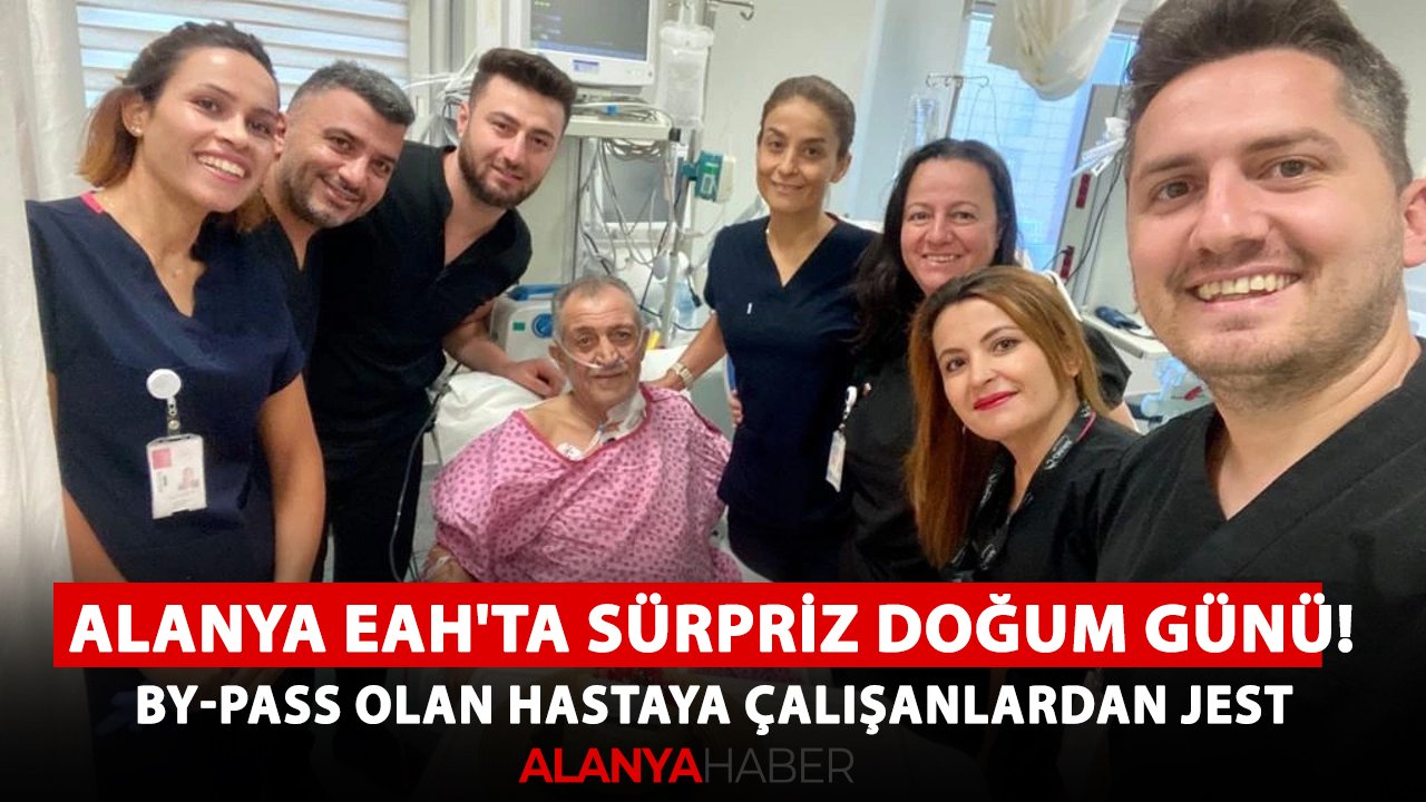 Alanya EAH'ta sürpriz doğum günü! by-pass olan hastaya çalışanlardan jest