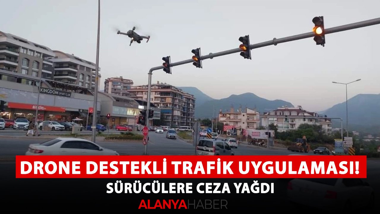 Alanya'da drone destekli trafik uygulaması! Sürücülere ceza yağdı