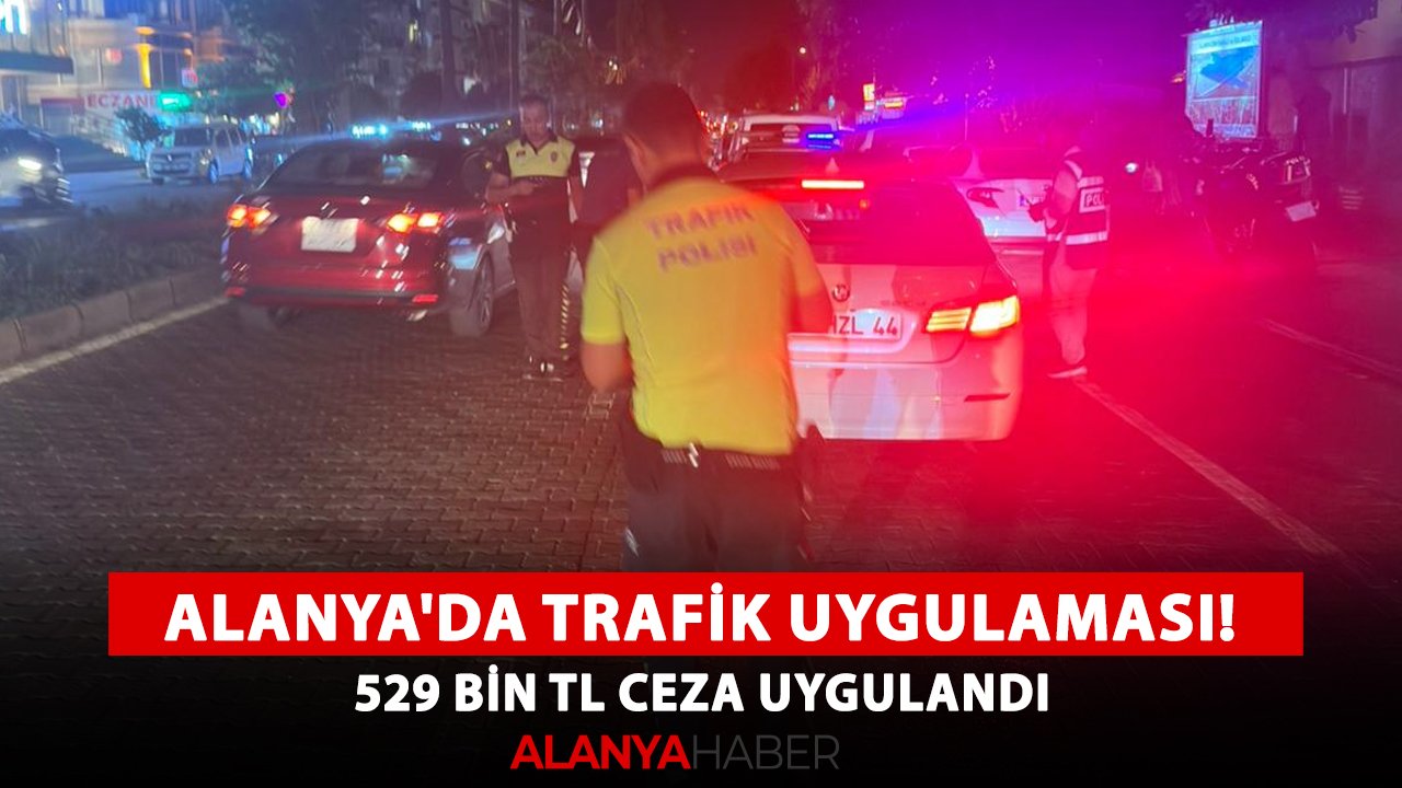 Alanya'da trafik uygulaması! 529 bin TL ceza uygulandı