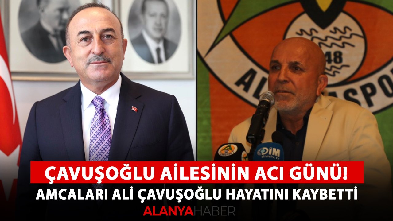 Çavuşoğlu ailesinin acı günü! Amcaları Ali Çavuşoğlu hayatını kaybetti