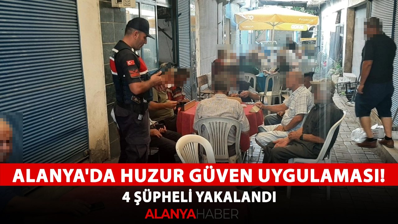 Alanya'da huzur güven uygulaması! 4 şüpheli yakalandı