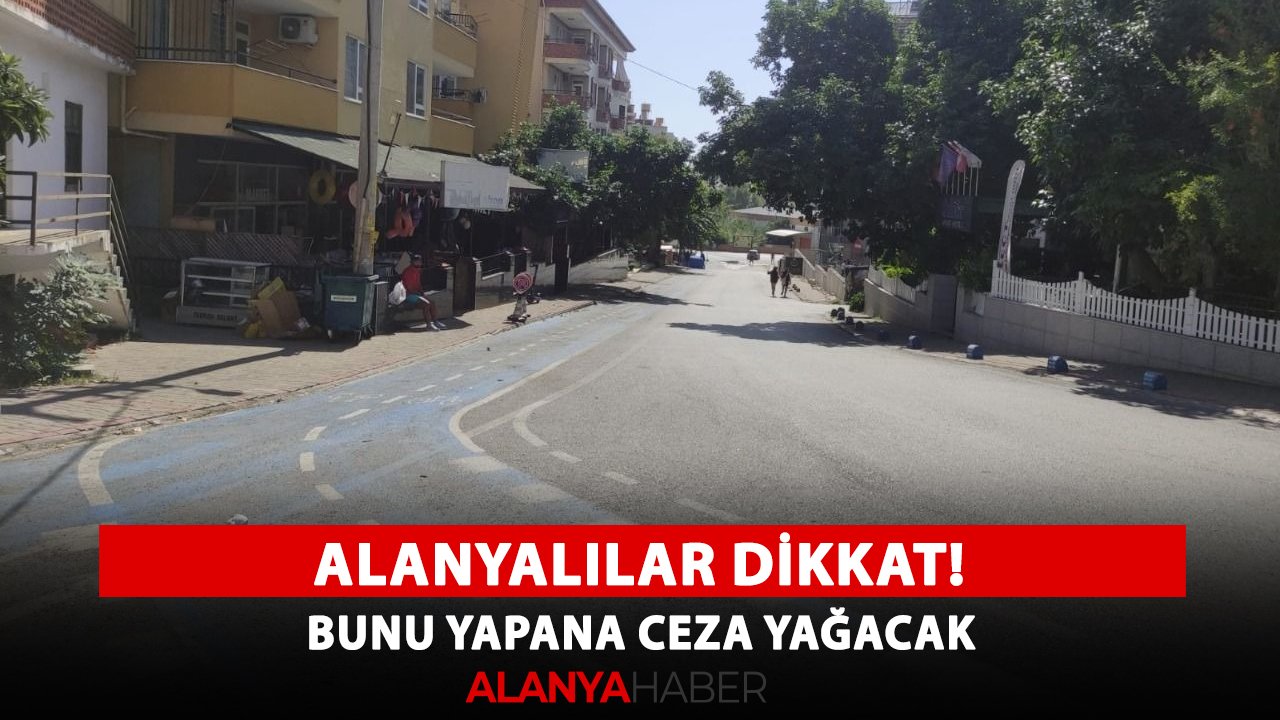 Alanyalılar dikkat! Bunu yapana ceza yağacak