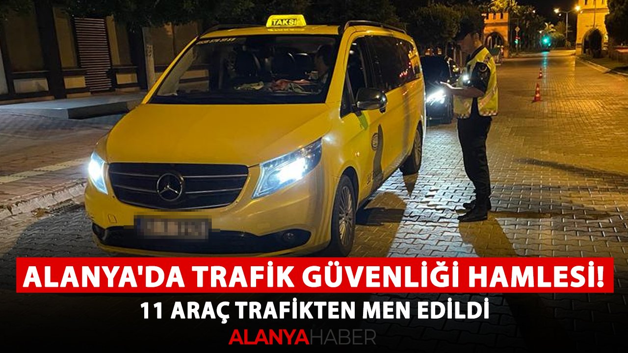 Alanya'da trafik güvenliği hamlesi! 11 araç trafikten men edildi