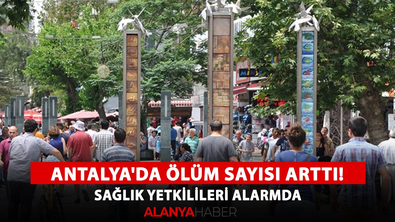 Antalya'da ölüm sayısı arttı! Sağlık yetkilileri alarmda