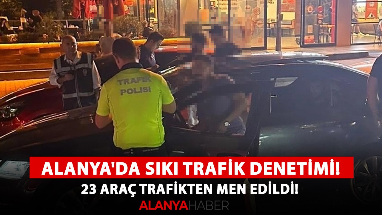 Alanya'da sıkı trafik denetimi! 23 araç trafikten men edildi!