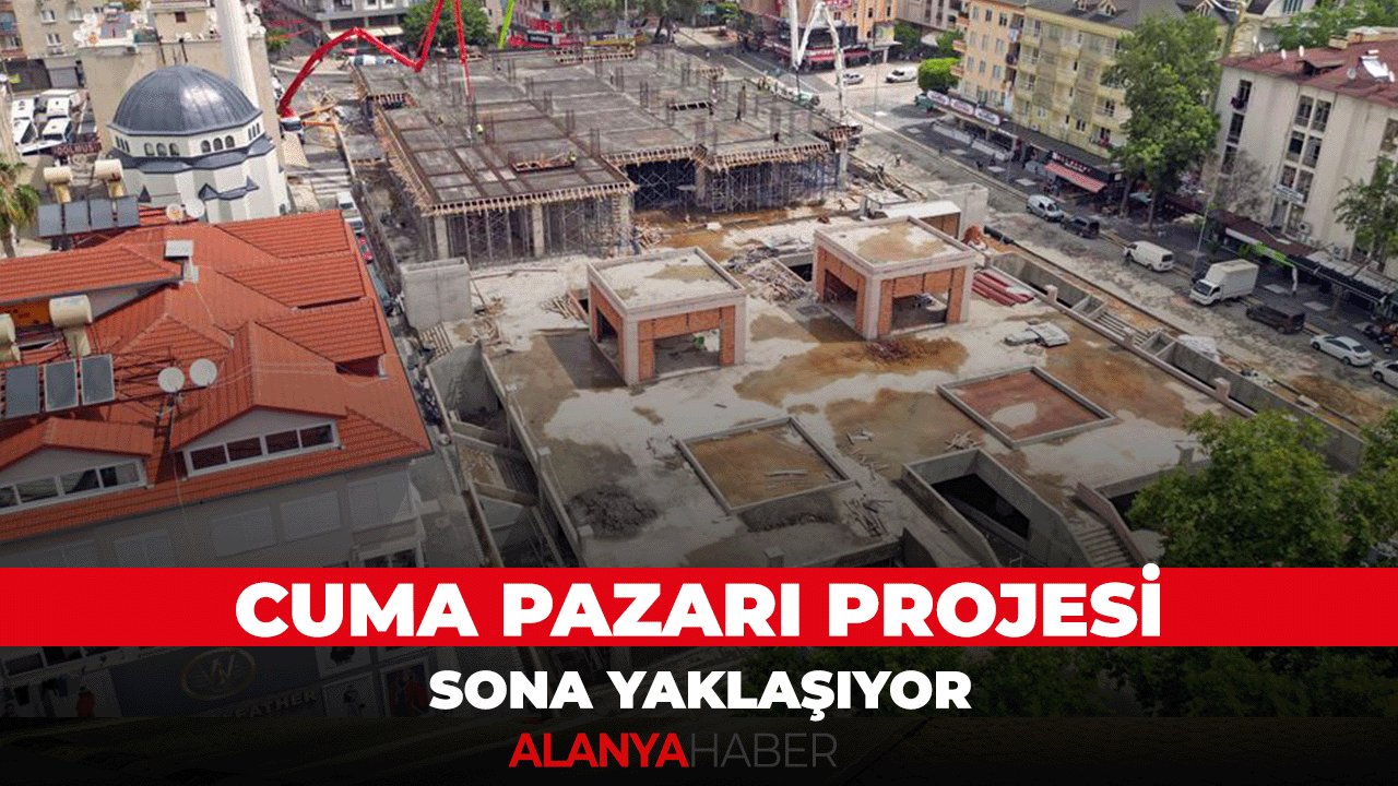 Alanya Cuma pazarı inşaatında sona gelindi. Haziran ayında hizmete sunulacak