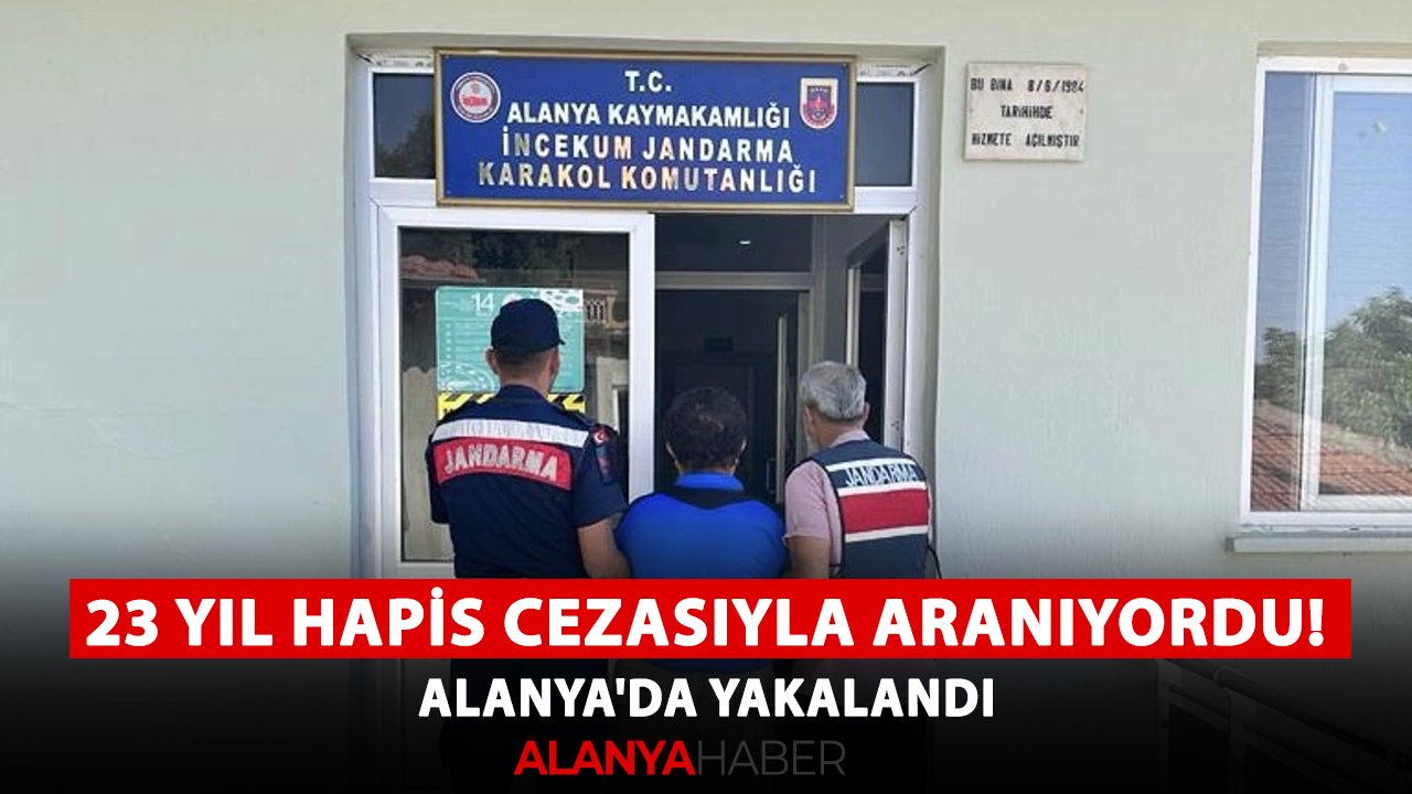 23 yıl hapis cezasıyla aranıyordu! Alanya'da yakalandı