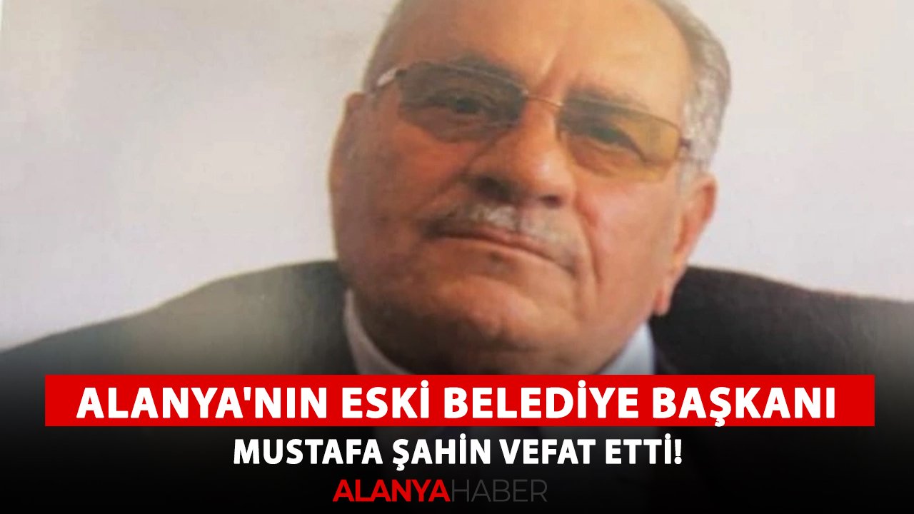 Alanya'nın eski Belediye Başkanı Mustafa Şahin vefat etti!
