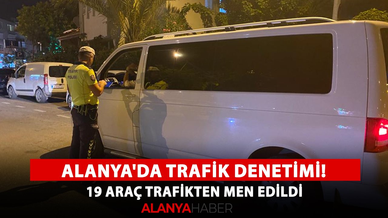 Alanya'da trafik denetimi! 19 araç trafikten men edildi
