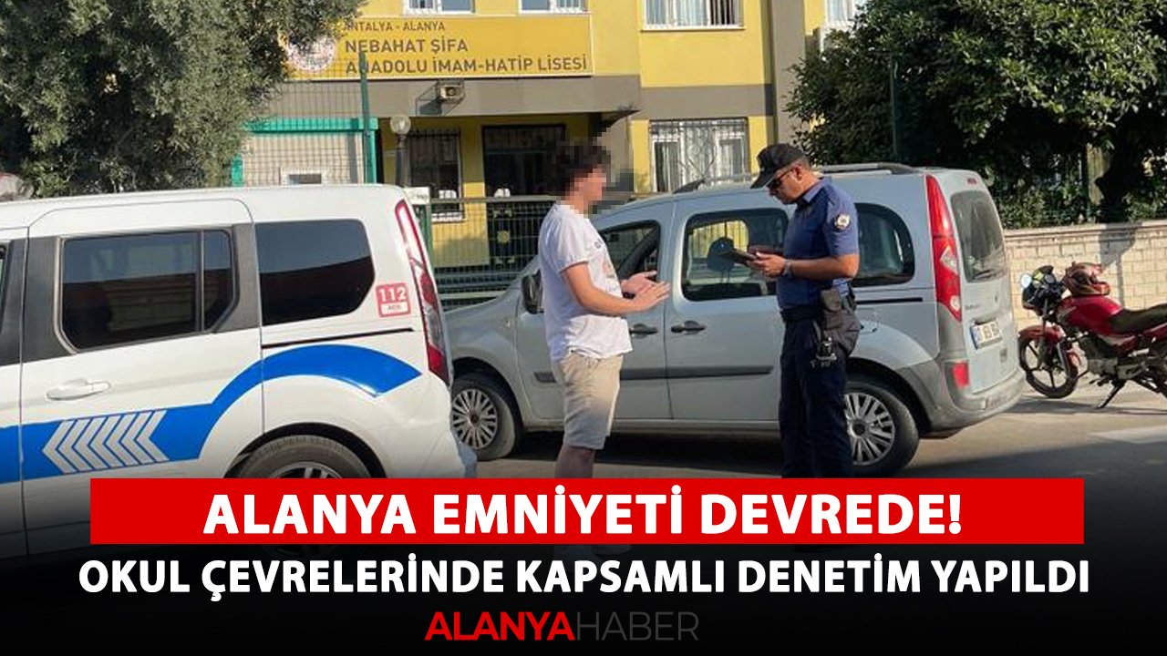 Alanya Emniyeti devrede! Okul çevrelerinde kapsamlı denetim yapıldı