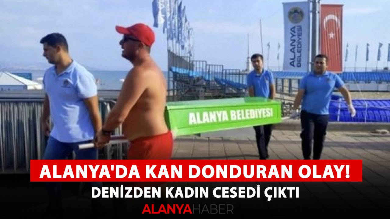 Alanya'da kan donduran olay! Denizden kadın cesedi çıktı