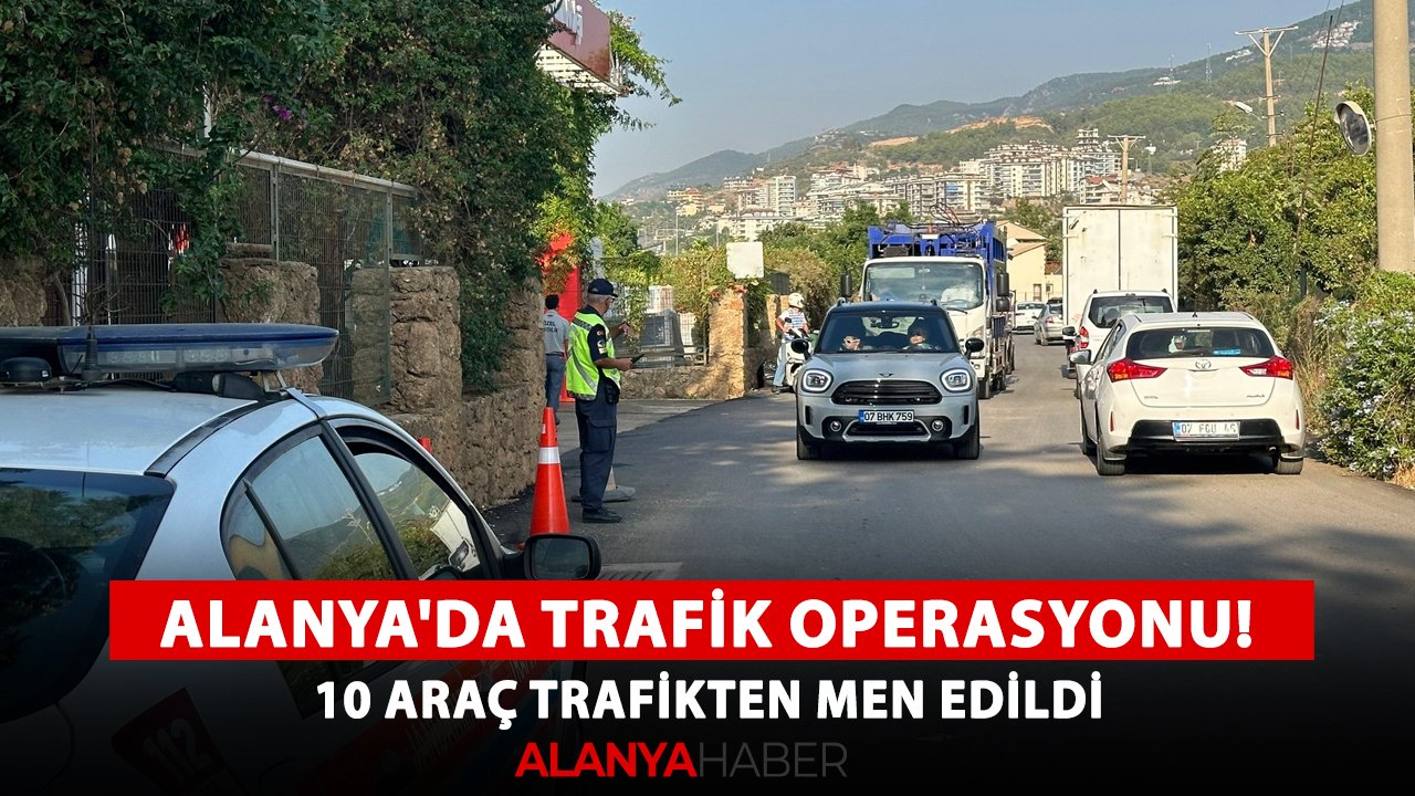 Alanya'da trafik güvenliği operasyonu! 10 araç trafikten men edildi