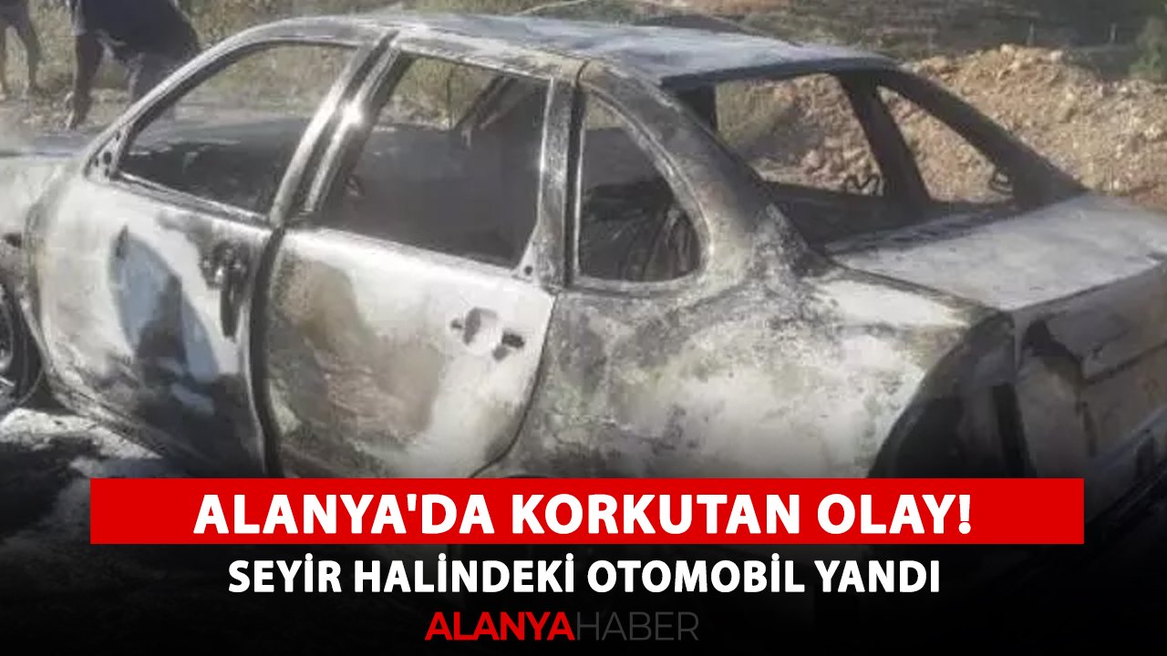 Alanya'da korkutan olay! Seyir halindeki otomobil alev aldı