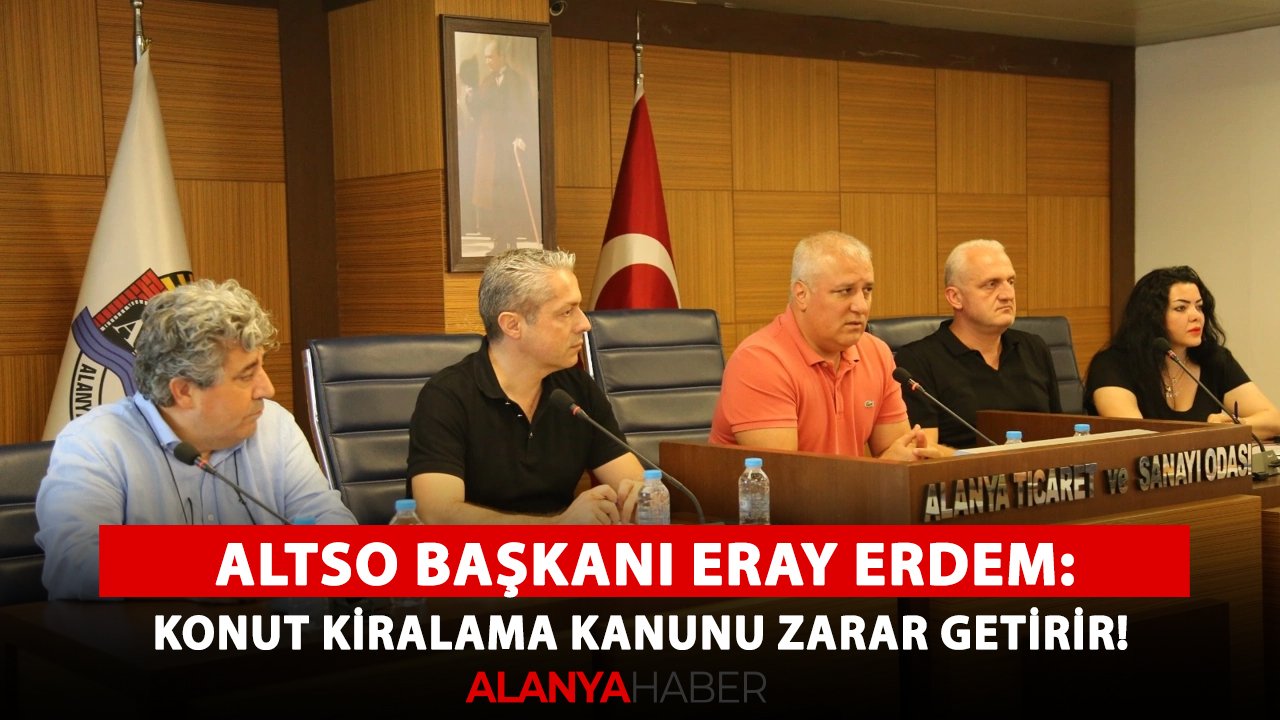 ALTSO Başkanı Eray Erdem: Konut kiralama kanunu zarar getirir!