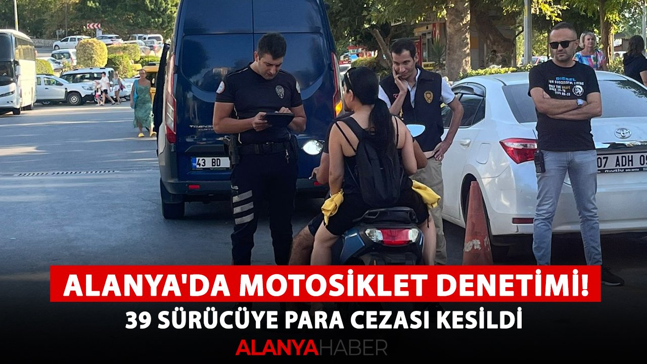 Alanya'da motosiklet denetimi! 39 sürücüye para cezası kesildi