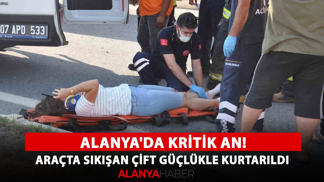 Alanya'da kritik an! Araçta sıkışan çift güçlükle kurtarıldı