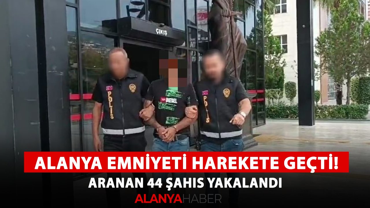 Alanya Emniyeti harekete geçti! Aranan 44 şahıs yakalandı
