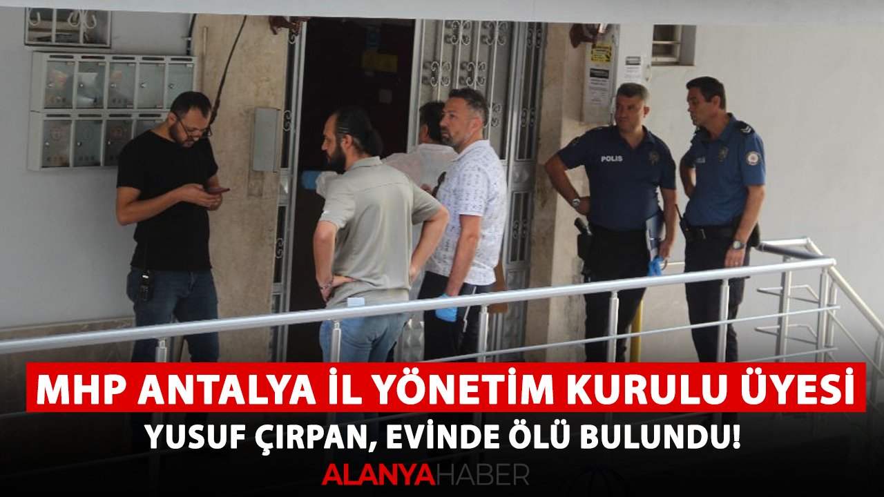 MHP Antalya İl Yönetim Kurulu Üyesi Yusuf Çırpan, evinde ölü bulundu!