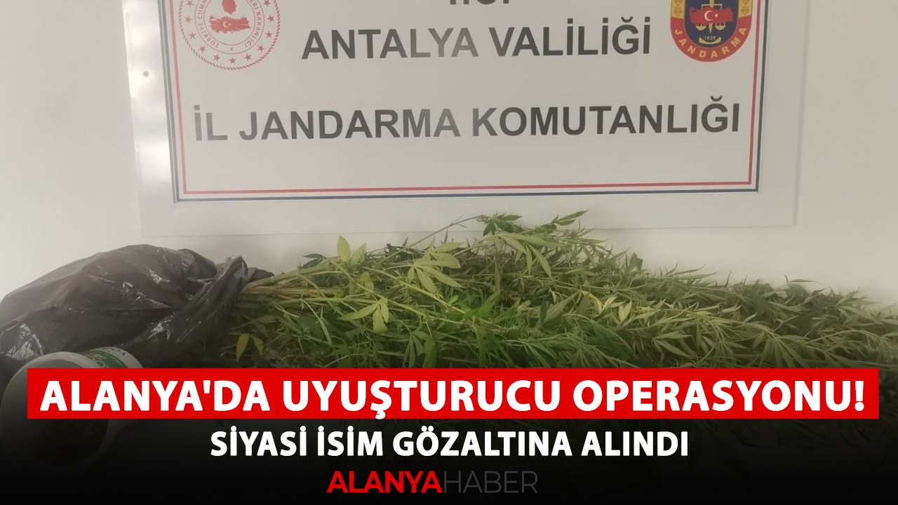Alanya'da uyuşturucu operasyonu! Siyasi isim gözaltına alındı