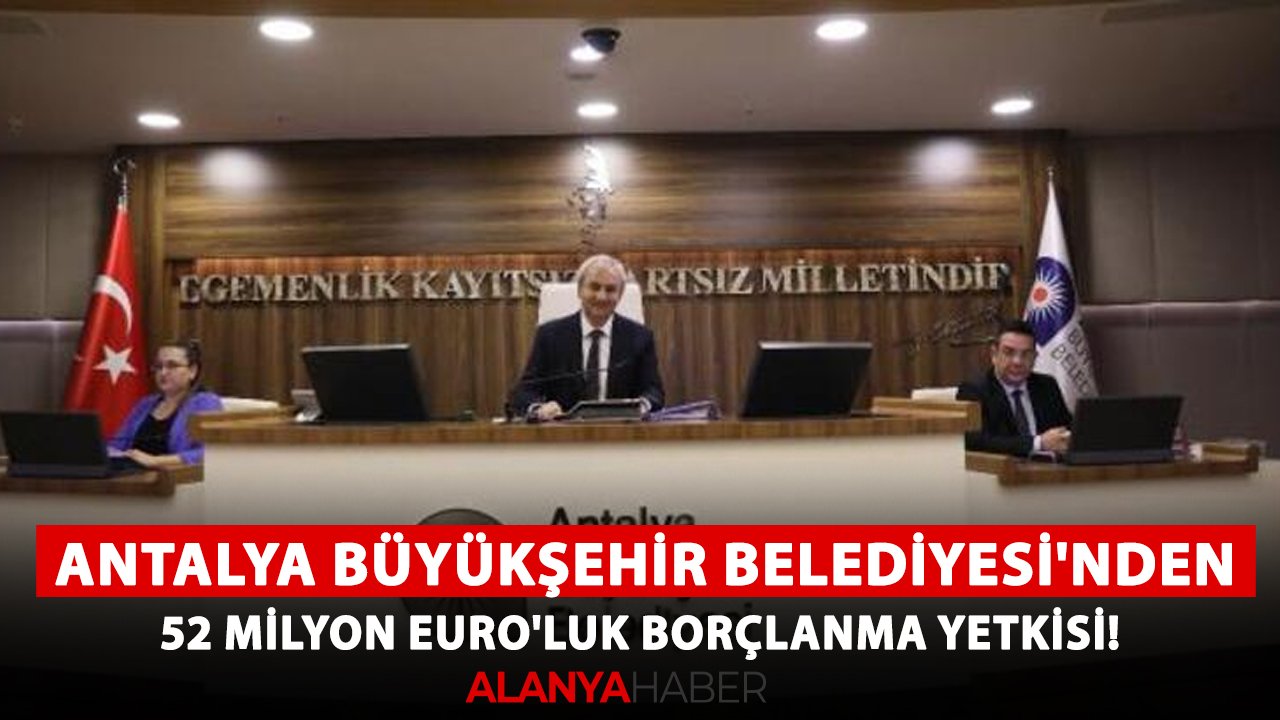 Antalya Büyükşehir Belediyesi'nden 52 Milyon Euro'luk borçlanma yetkisi!