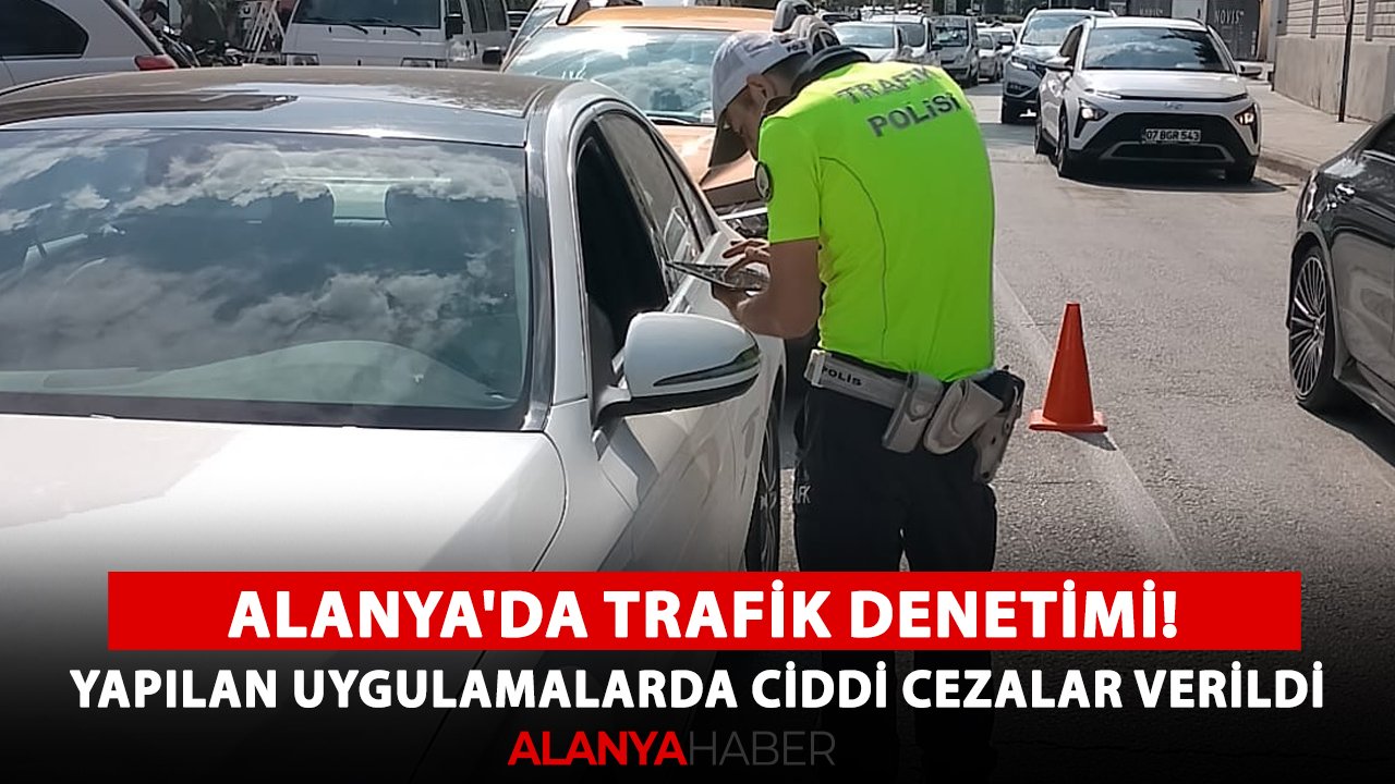 Alanya'da trafik denetimi! Yapılan uygulamalarda ciddi cezalar verildi