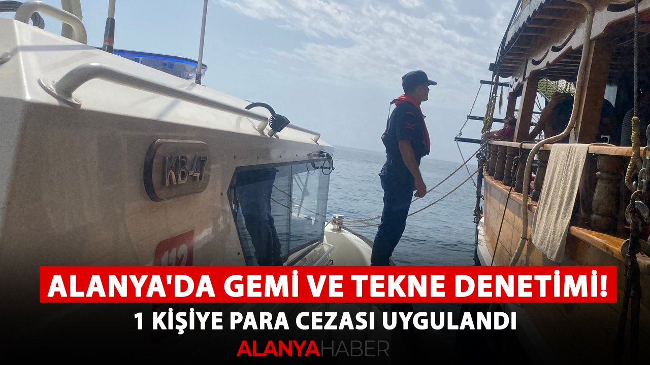 Alanya'da gemi ve tekne denetimi! 1 kişiye para cezası uygulandı