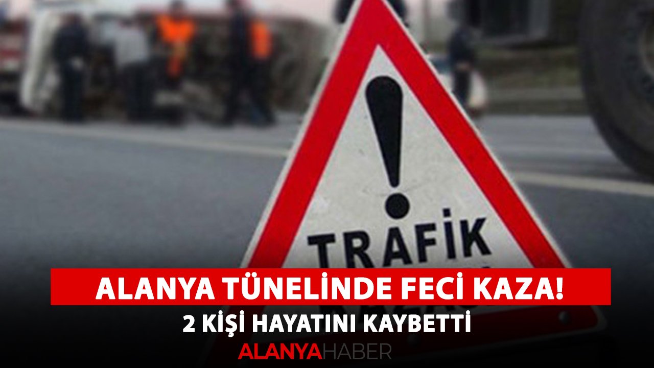 Alanya tünelinde feci kaza! 2 kişi hayatını kaybetti