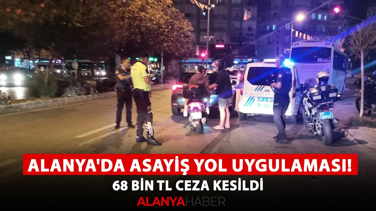 Alanya'da asayiş yol uygulaması! 68 bin TL ceza kesildi