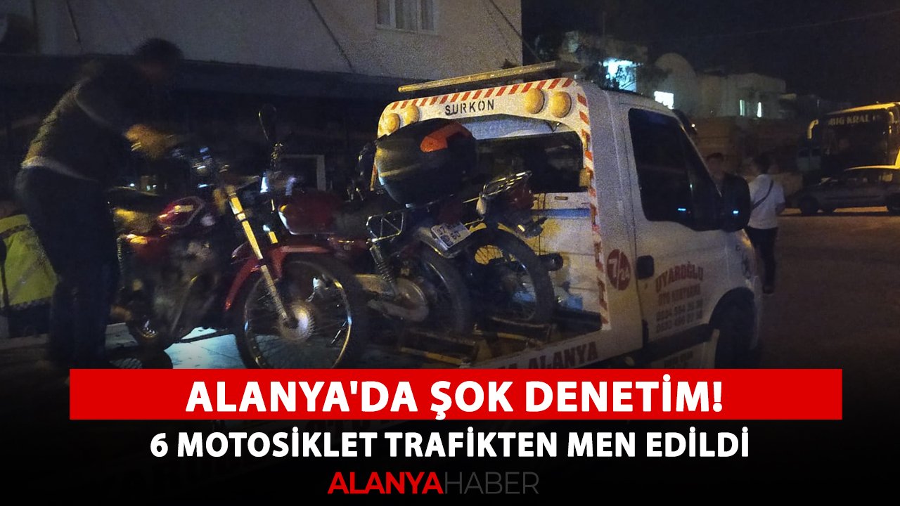 Alanya'da şok denetim! 6 motosiklet trafikten men edildi