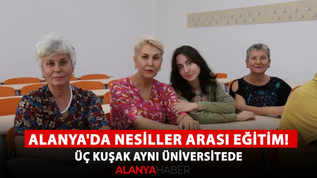 Alanya'da nesiller arası eğitim! Üç kuşak aynı üniversitede
