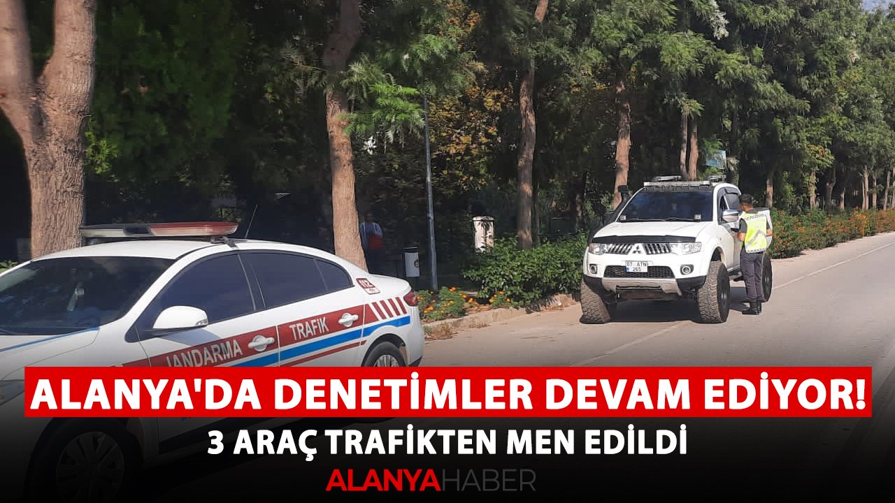 Alanya'da denetimler devam ediyor! 3 araç trafikten men edildi