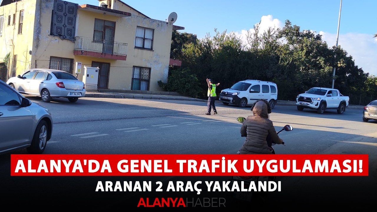 Alanya'da genel trafik uygulaması! Aranan 2 araç yakalandı