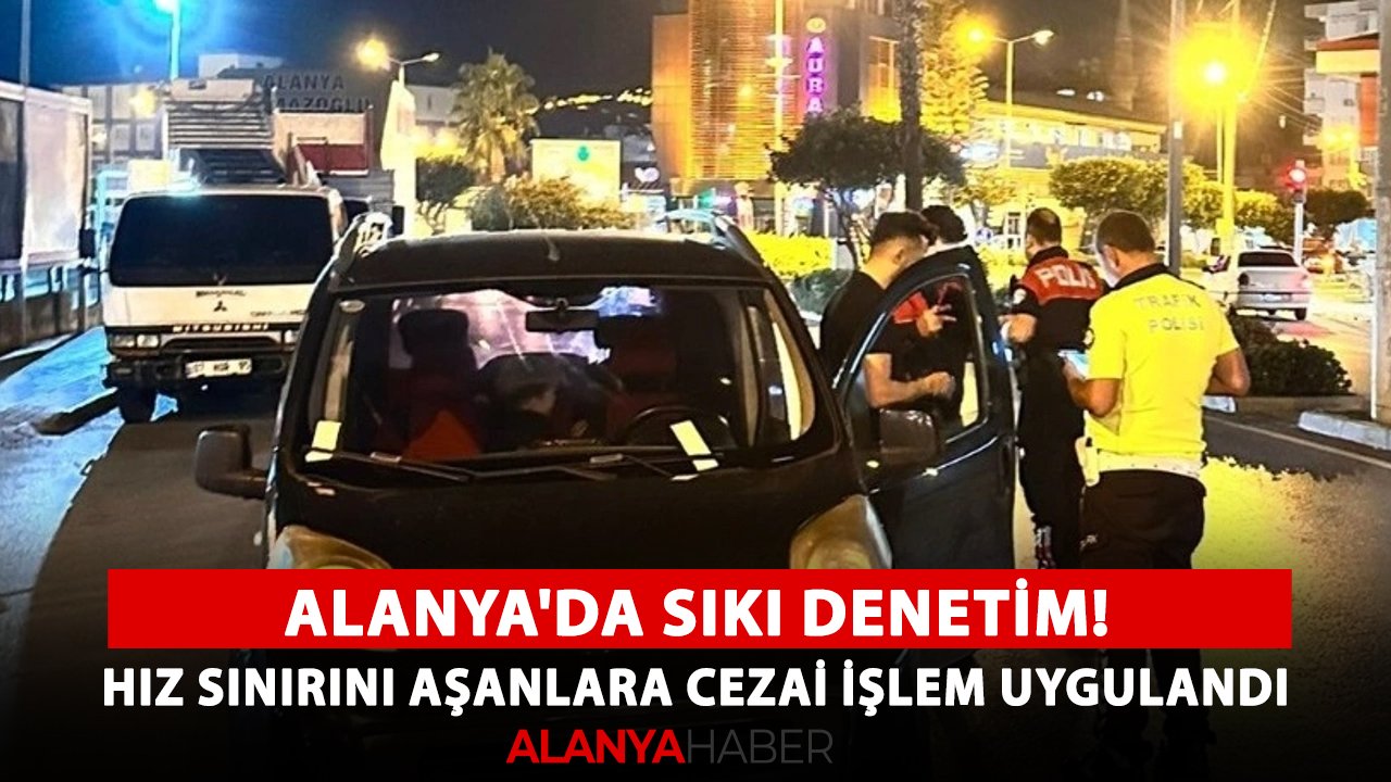 Alanya'da sıkı denetim! Hız sınırını aşanlara cezai işlem uygulandı