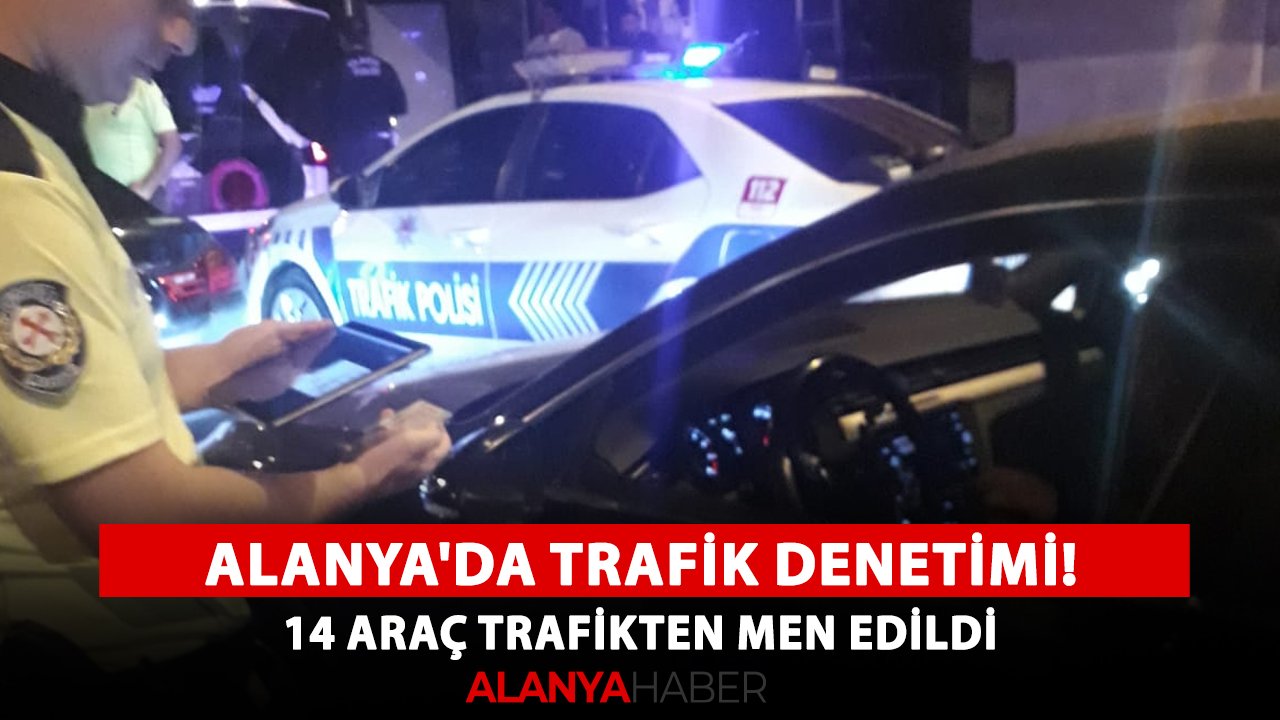 Alanya'da trafik denetimi! 14 araç trafikten men edildi