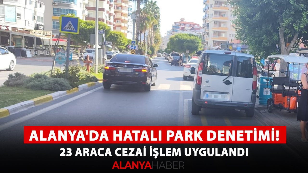 Alanya'da hatalı park denetimi! 23 araca cezai işlem uygulandı