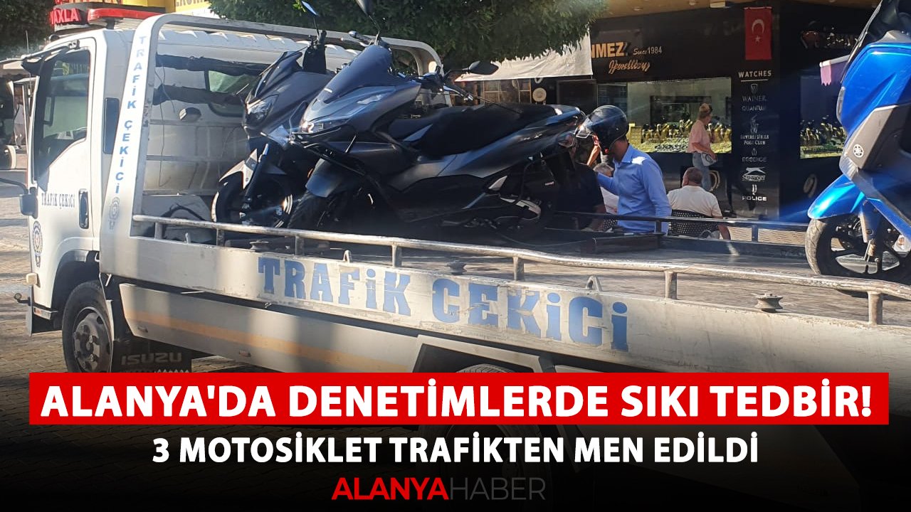 Alanya'da denetimlerde sıkı tedbir! 3 motosiklet trafikten men edildi