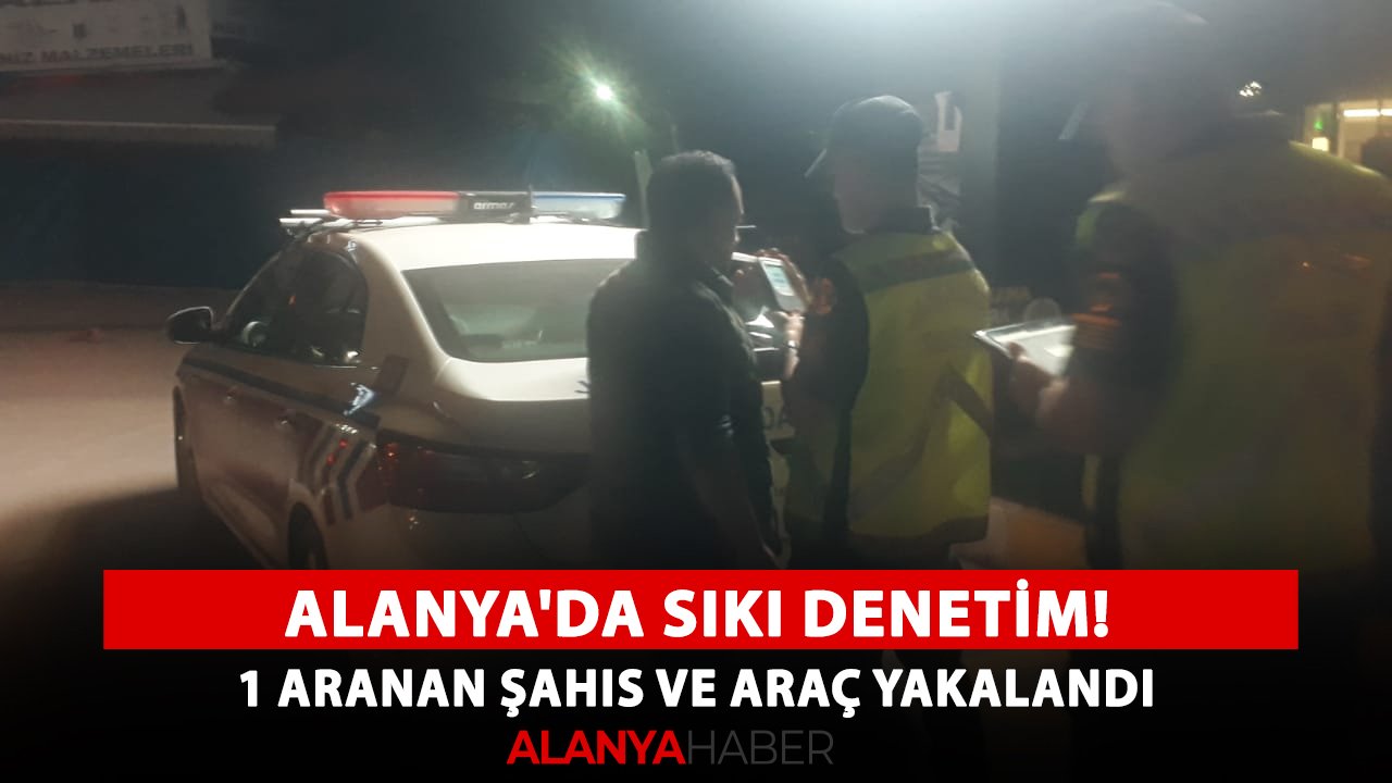 Alanya'da sıkı denetim! 1 aranan şahıs ve araç yakalandı