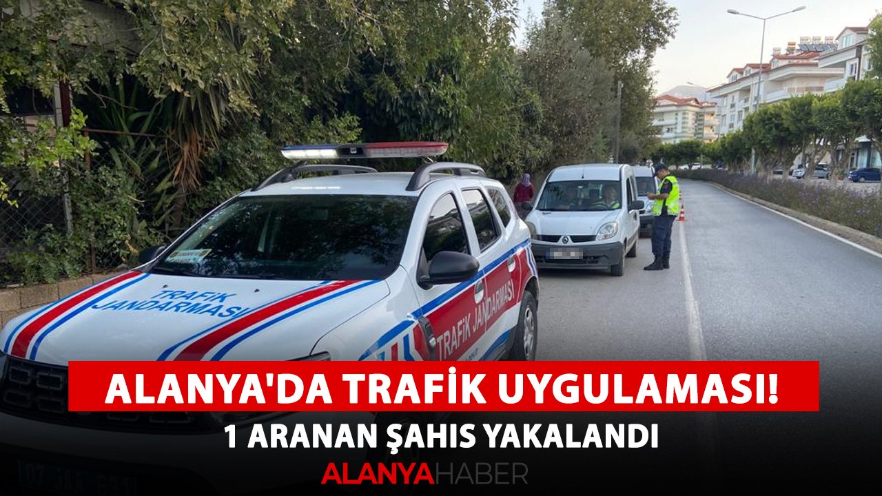 Alanya'da trafik uygulaması! 1 aranan şahıs yakalandı