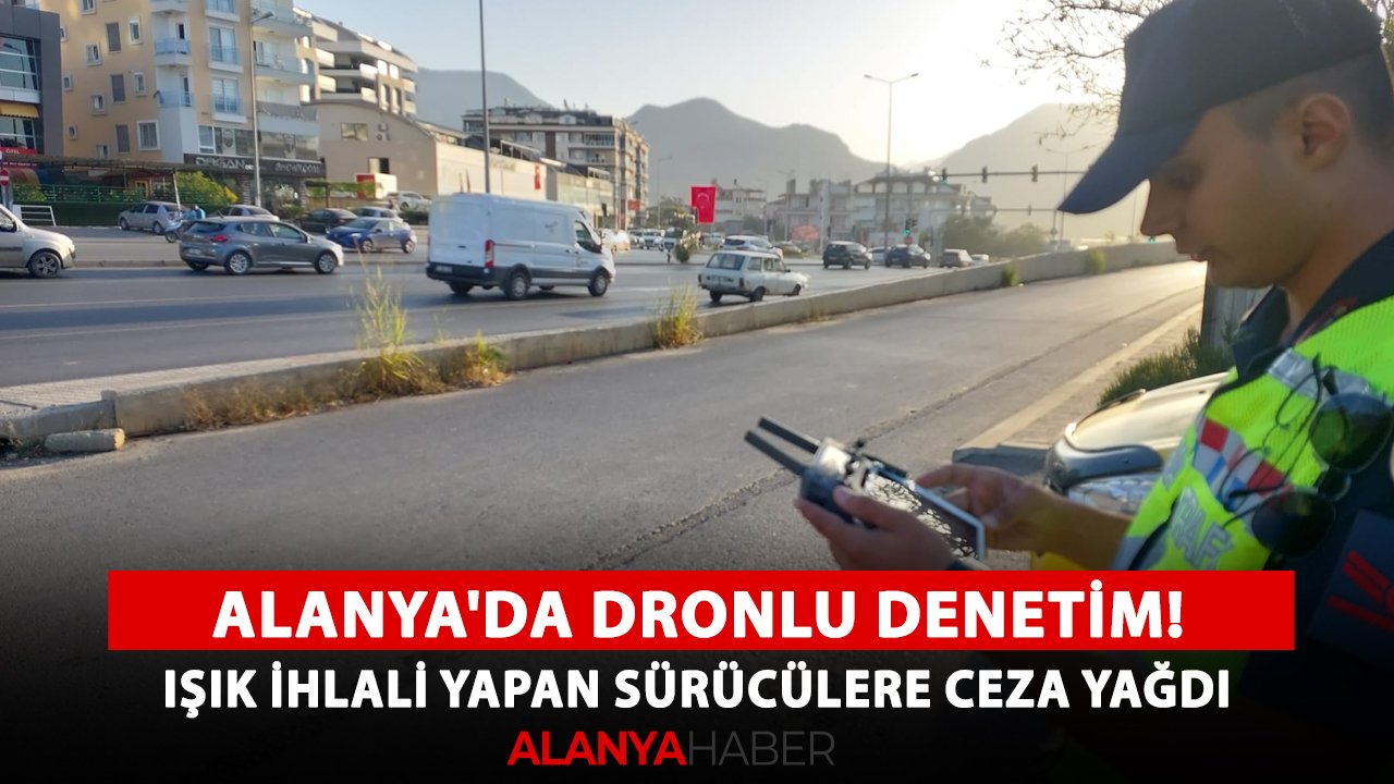 Alanya'da dronlu denetim! Işık ihlali yapan sürücülere ceza yağdı