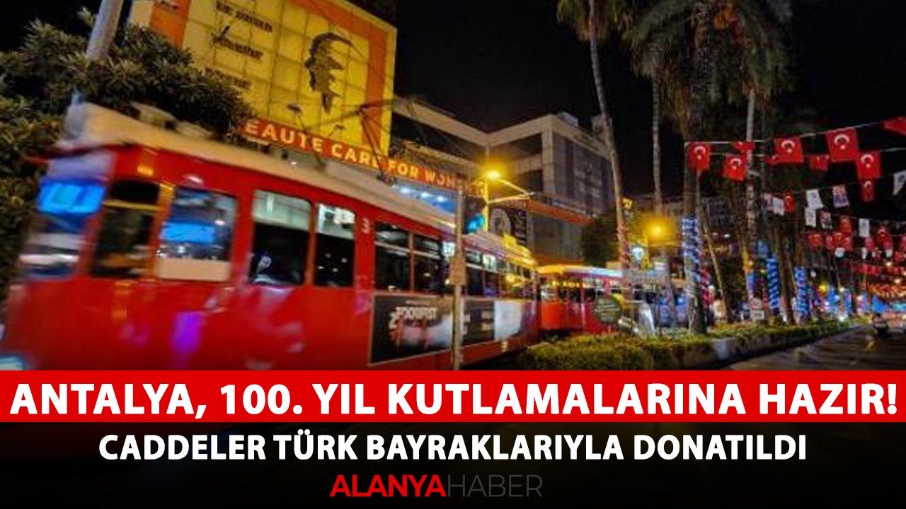 Antalya, 100. yıl kutlamalarına hazır! Caddeler Türk bayraklarıyla donatıldı