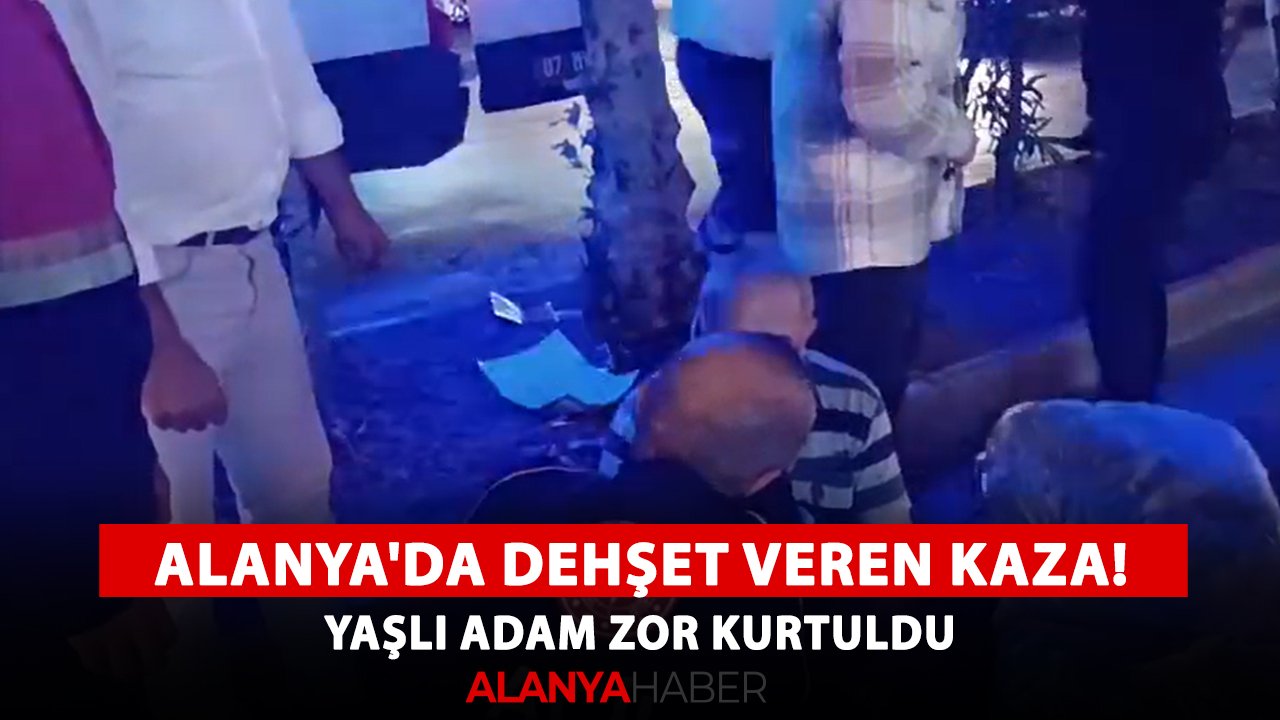 Alanya'da dehşet veren kaza! Yaşlı adam zor kurtuldu