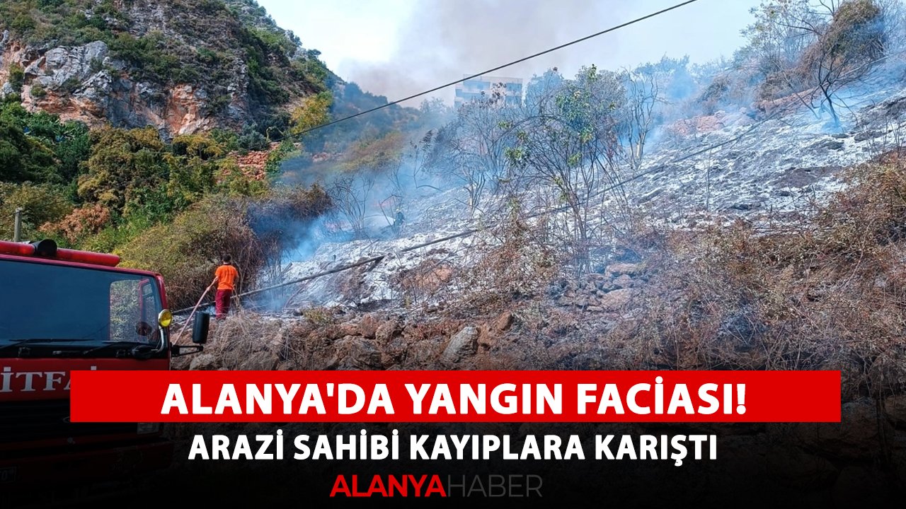 Alanya'da yangın faciası! Arazi sahibi kayıplara karıştı