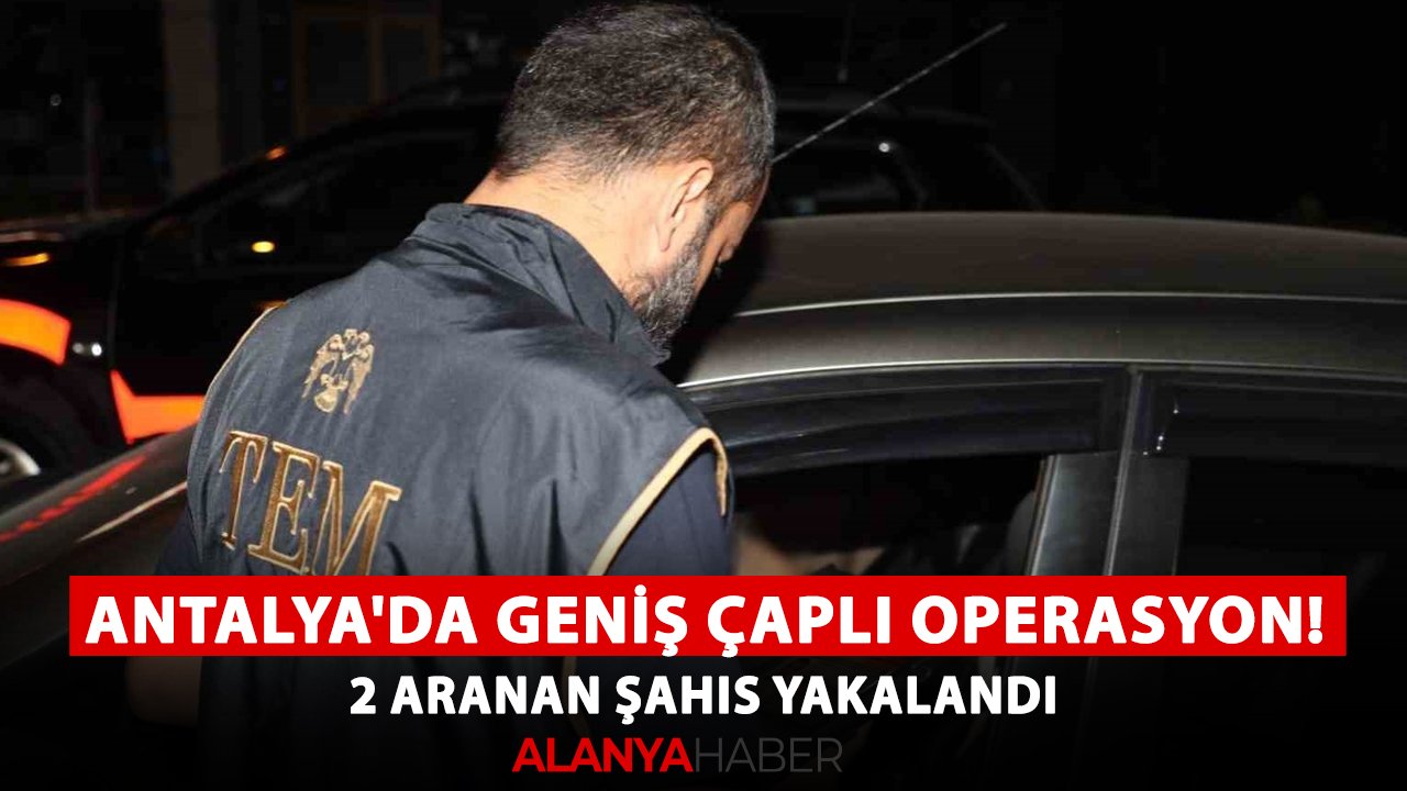 Antalya'da geniş çaplı operasyon! 2 aranan şahıs yakalandı