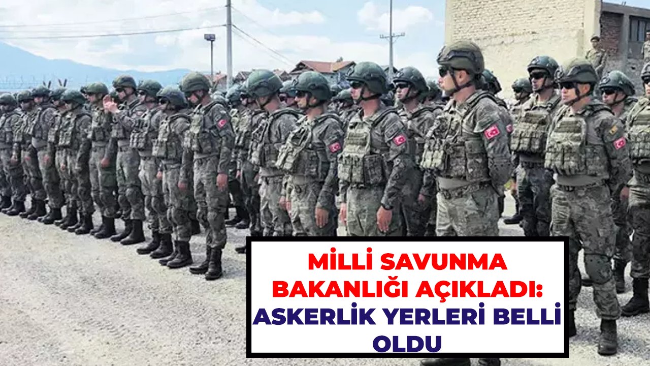 Milli Savunma Bakanlığı Açıkladı: Askerlik Yerleri Belli Oldu