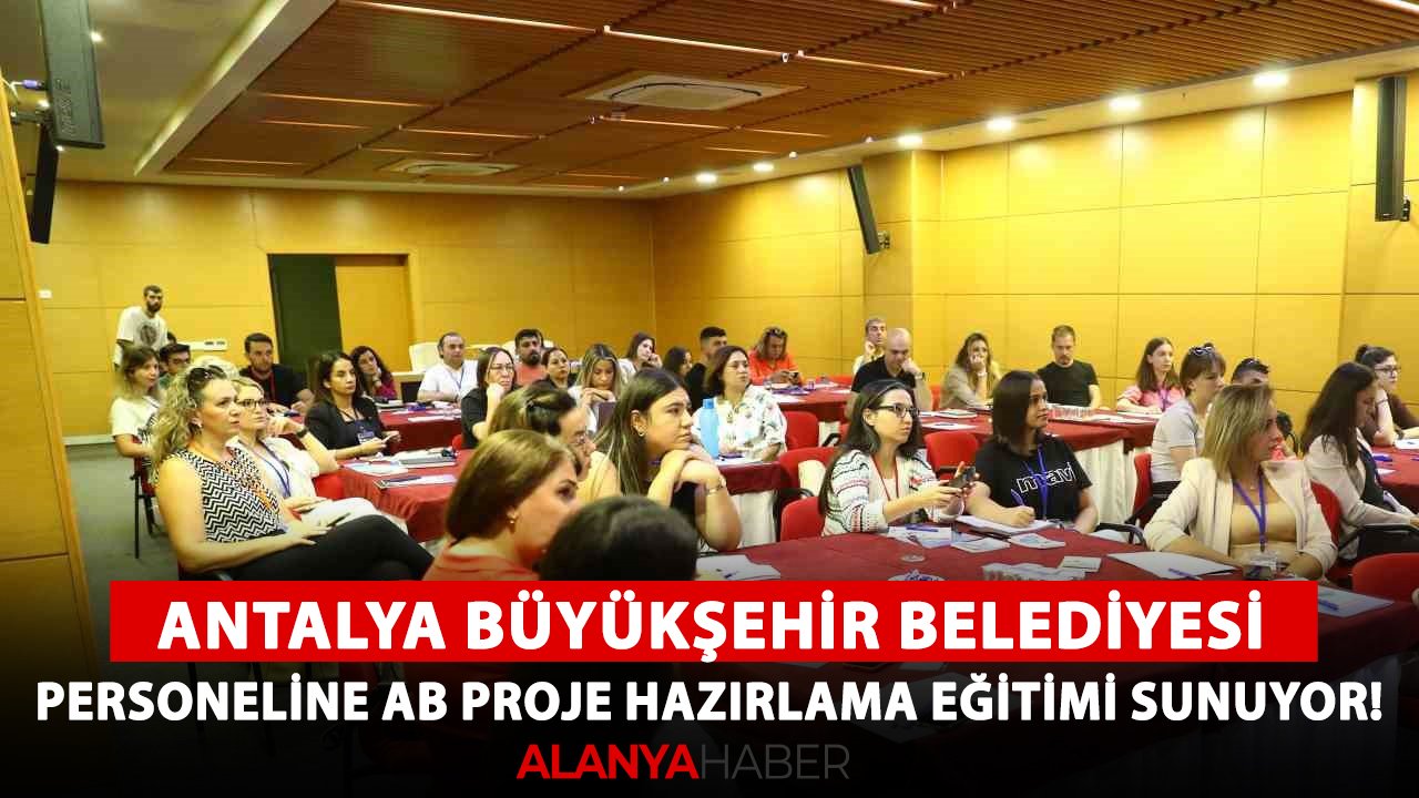 Antalya Büyükşehir Belediyesi, personeline AB Proje Hazırlama Eğitimi sunuyor!